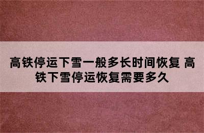 高铁停运下雪一般多长时间恢复 高铁下雪停运恢复需要多久